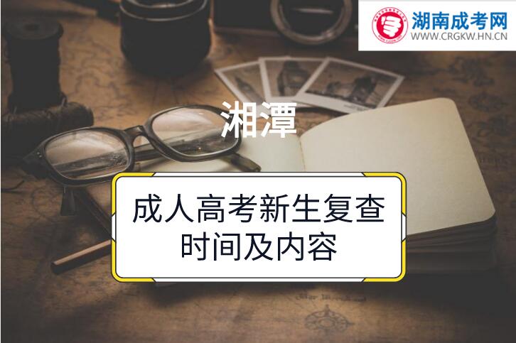 2018年湘潭成人高考新生復(fù)查時(shí)間及內(nèi)容