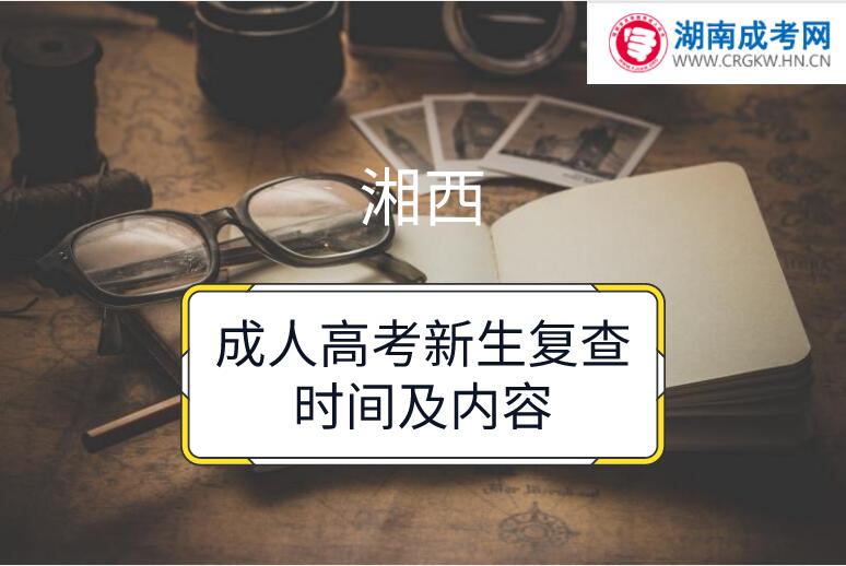湘西成人高考新生復查時間及內(nèi)容