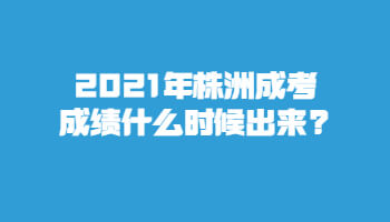 2021年株洲成考成績(jī)什么時(shí)候出來(lái)?