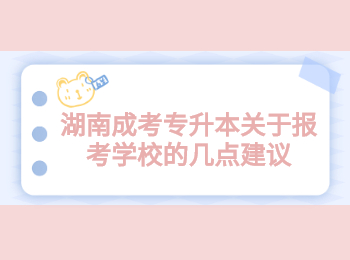 湖南成考專升本關(guān)于報考學校的幾點建議
