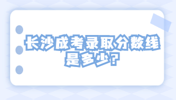 長(zhǎng)沙成考錄取分?jǐn)?shù)線