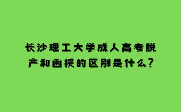 長沙理工大學(xué)成人高考脫產(chǎn)和函授的區(qū)別是什么?