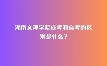 湖南文理學院成考和自考的區(qū)別是什么?